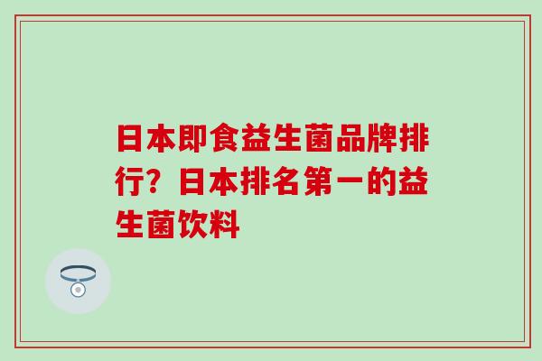 日本即食益生菌品牌排行?日本排名第一的益生菌饮料 日本即食益生菌品牌排行?日本排名第一的益生菌饮料