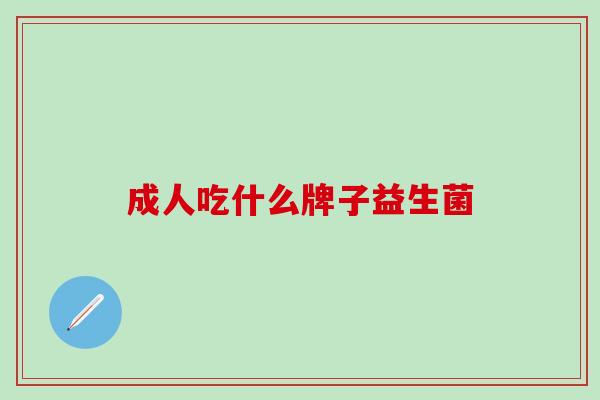 成人吃什么牌子益生菌