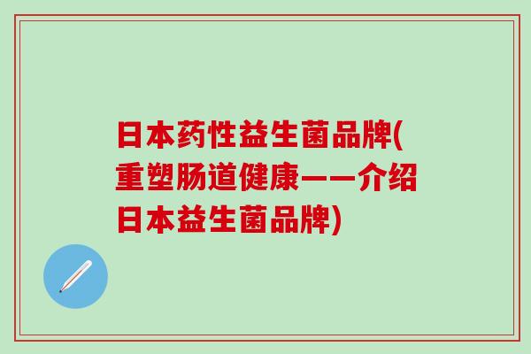 日本益生菌品牌(重塑肠道健康——介绍日本益生菌品牌)