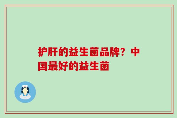 护肝的益生菌品牌？中国最好的益生菌