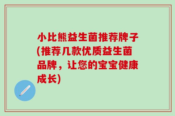 小比熊益生菌推荐牌子(推荐几款优质益生菌品牌，让您的宝宝健康成长)