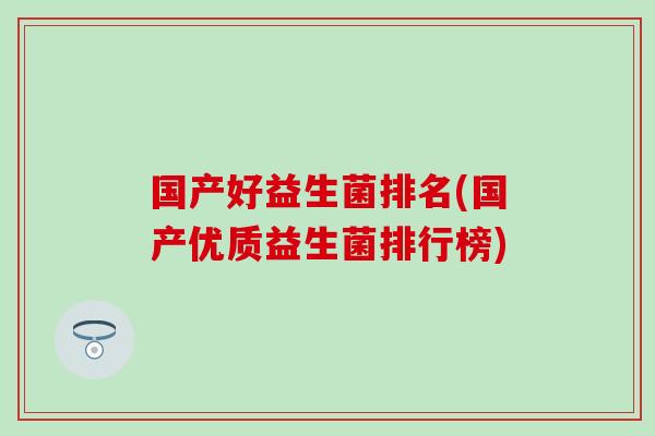 国产好益生菌排名(国产优质益生菌排行榜)