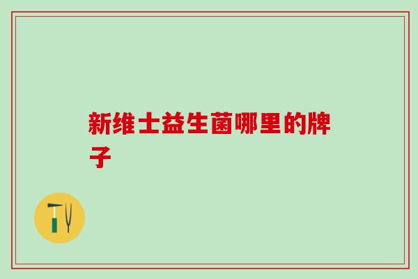 新维士益生菌哪里的牌子