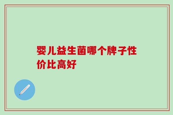 婴儿益生菌哪个牌子性价比高好