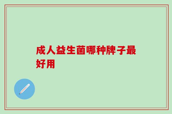 成人益生菌哪种牌子好用 成人益生菌哪种牌子好用