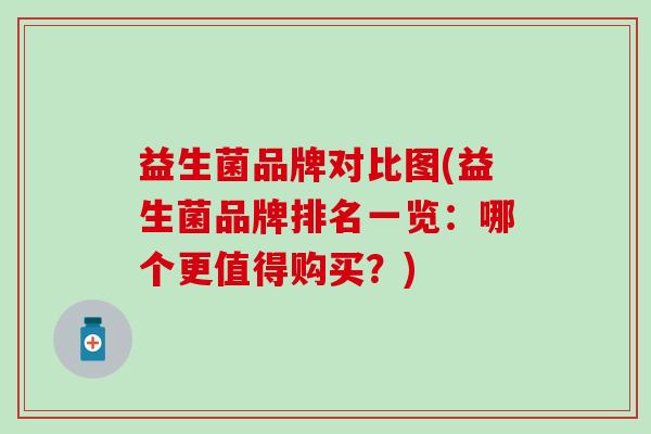 益生菌品牌对比图(益生菌品牌排名一览：哪个更值得购买？)