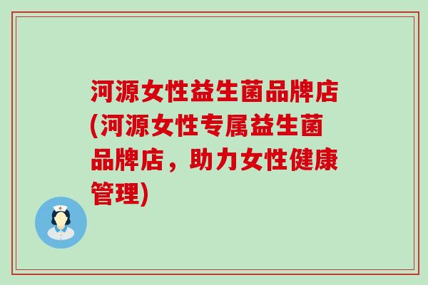 河源女性益生菌品牌店(河源女性专属益生菌品牌店，助力女性健康管理)