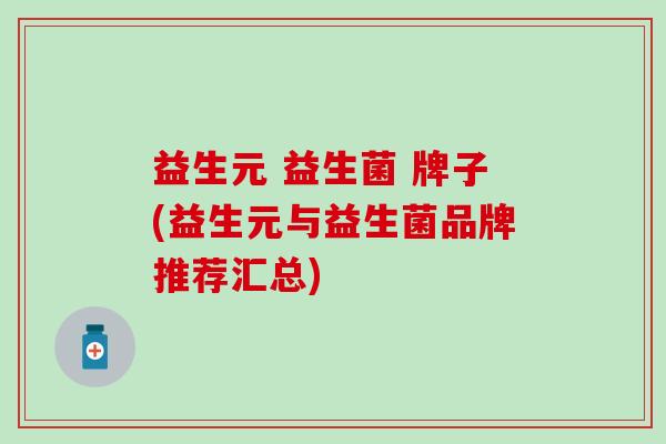 益生元 益生菌 牌子(益生元与益生菌品牌推荐汇总)