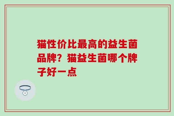 猫性价比最高的益生菌品牌？猫益生菌哪个牌子好一点