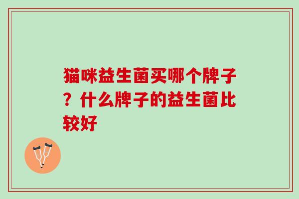 猫咪益生菌买哪个牌子？什么牌子的益生菌比较好