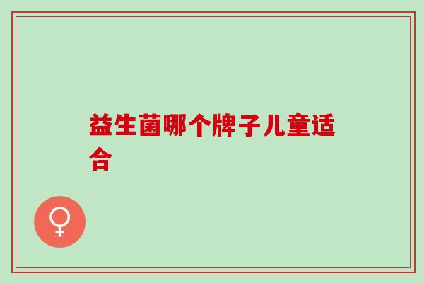 益生菌哪个牌子儿童适合