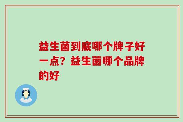 益生菌到底哪个牌子好一点？益生菌哪个品牌的好