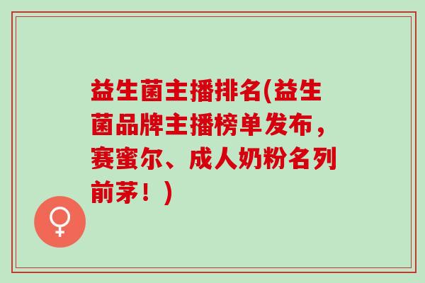 益生菌主播排名(益生菌品牌主播榜单发布，赛蜜尔、成人奶粉名列前茅！)