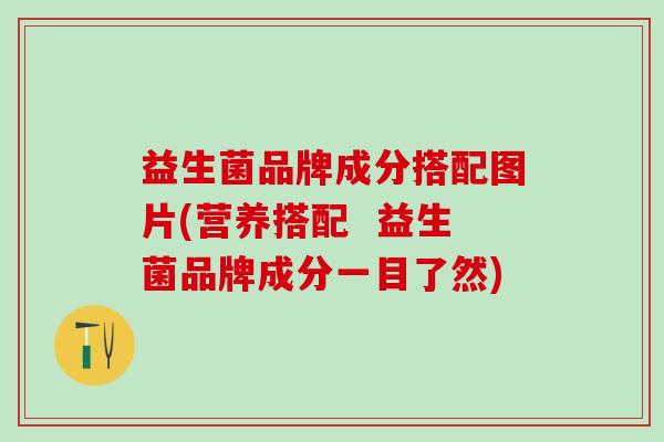 益生菌品牌成分搭配图片(营养搭配  益生菌品牌成分一目了然)