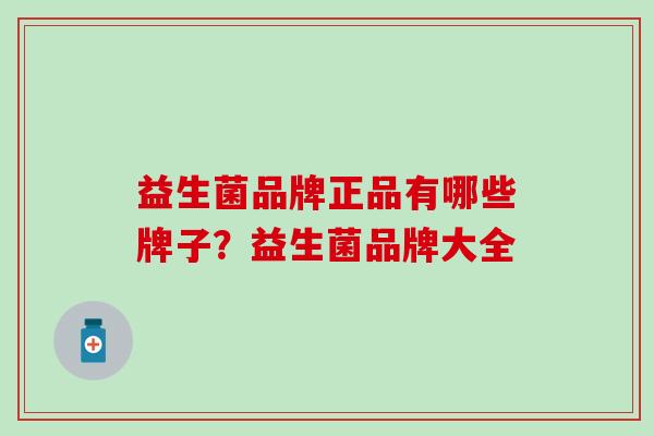 益生菌品牌正品有哪些牌子？益生菌品牌大全