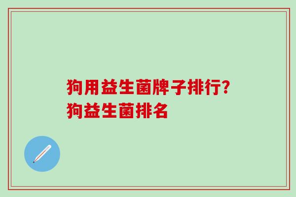 狗用益生菌牌子排行？狗益生菌排名