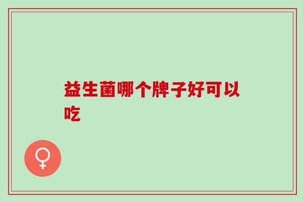 益生菌哪个牌子好可以吃