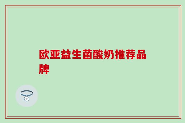 欧亚益生菌酸奶推荐品牌