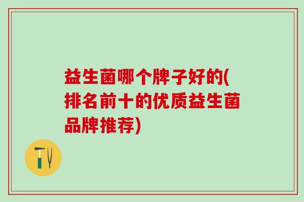 益生菌哪个牌子好的(排名前十的优质益生菌品牌推荐)