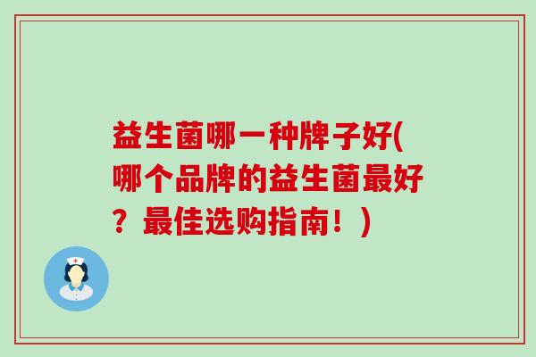 益生菌哪一种牌子好(哪个品牌的益生菌最好？最佳选购指南！)