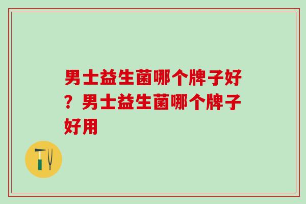 男士益生菌哪个牌子好？男士益生菌哪个牌子好用