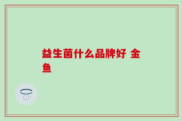 益生菌什么品牌好 金鱼