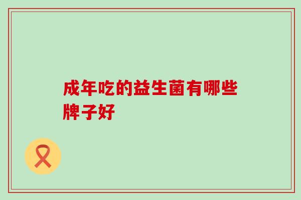 成年吃的益生菌有哪些牌子好