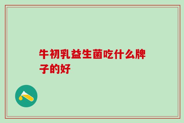 牛初乳益生菌吃什么牌子的好