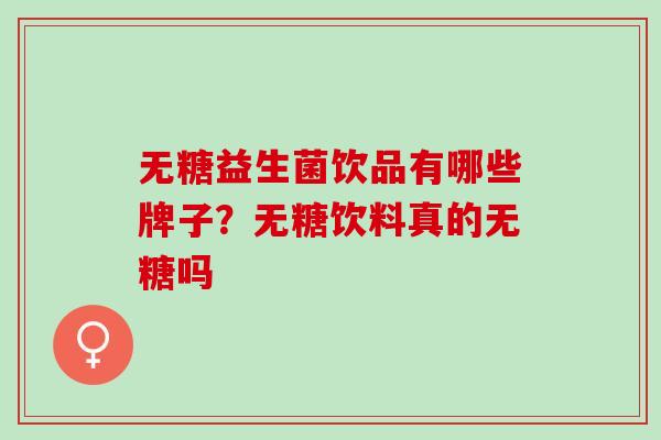 无糖益生菌饮品有哪些牌子？无糖饮料真的无糖吗
