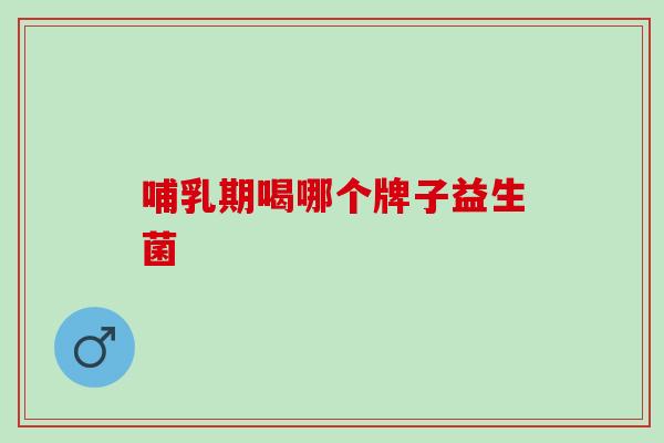 哺乳期喝哪个牌子益生菌