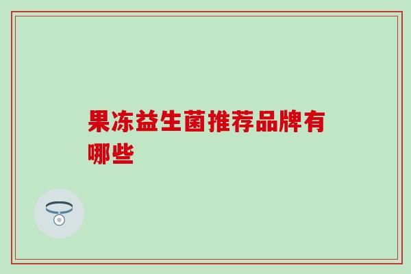 果冻益生菌推荐品牌有哪些