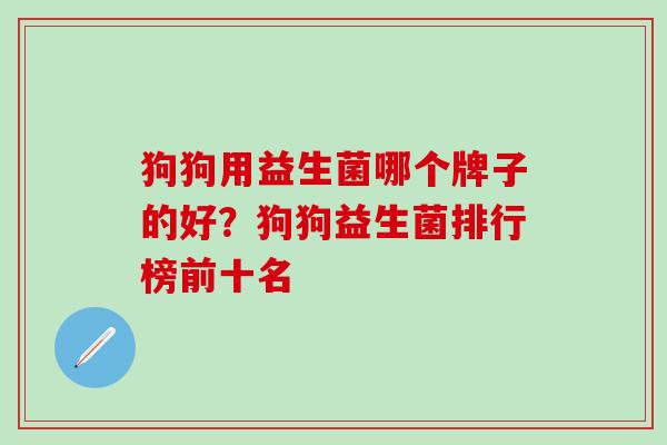 狗狗用益生菌哪个牌子的好？狗狗益生菌排行榜前十名