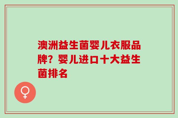 澳洲益生菌婴儿衣服品牌？婴儿进口十大益生菌排名