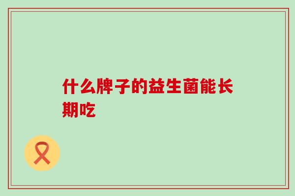 什么牌子的益生菌能长期吃