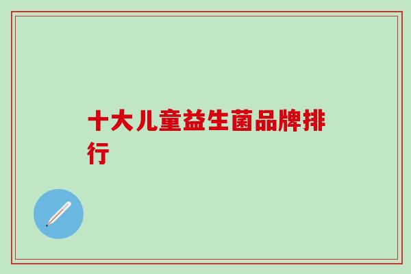 十大儿童益生菌品牌排行