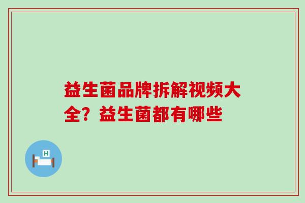 益生菌品牌拆解视频大全？益生菌都有哪些