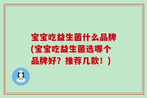 宝宝吃益生菌什么品牌(宝宝吃益生菌选哪个品牌好？推荐几款！)