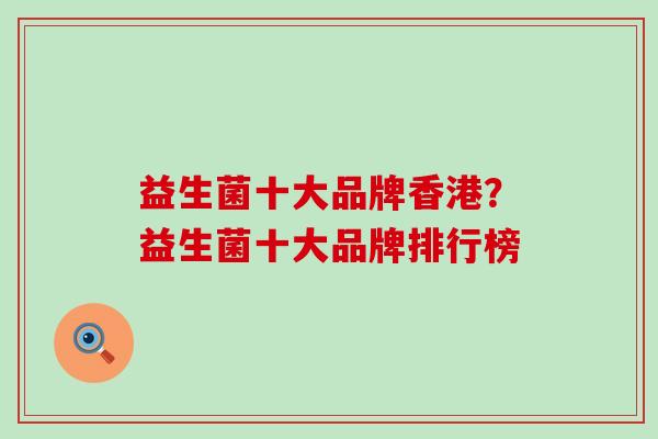 益生菌十大品牌香港？益生菌十大品牌排行榜