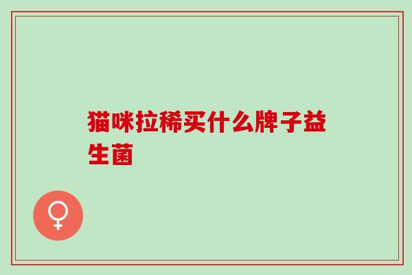 猫咪拉稀买什么牌子益生菌