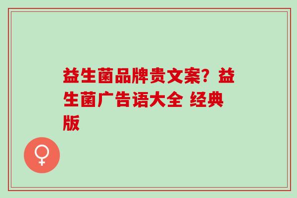 益生菌品牌贵文案？益生菌广告语大全 经典版