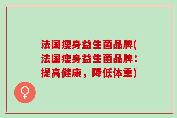 法国瘦身益生菌品牌(法国瘦身益生菌品牌：提高健康，降低体重)