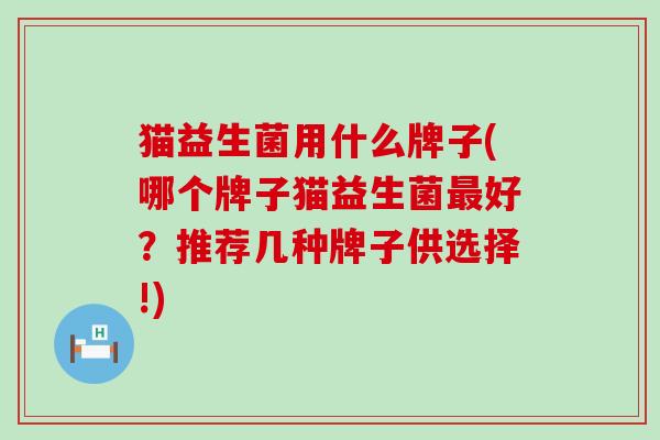 猫益生菌用什么牌子(哪个牌子猫益生菌好?推荐几种牌子供选择!) 猫益生菌用什么牌子(哪个牌子猫益生菌好?推荐几种牌子供选择!)