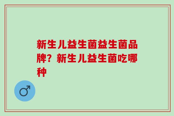 新生儿益生菌益生菌品牌？新生儿益生菌吃哪种