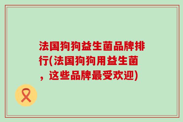 法国狗狗益生菌品牌排行(法国狗狗用益生菌，这些品牌最受欢迎)