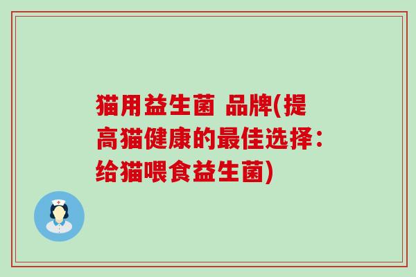 猫用益生菌 品牌(提高猫健康的最佳选择：给猫喂食益生菌)