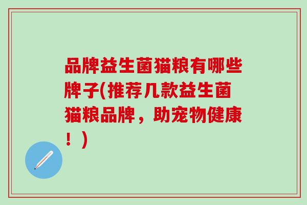 品牌益生菌猫粮有哪些牌子(推荐几款益生菌猫粮品牌，助宠物健康！)