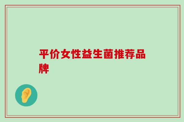 平价女性益生菌推荐品牌