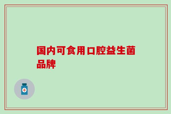 国内可食用口腔益生菌品牌