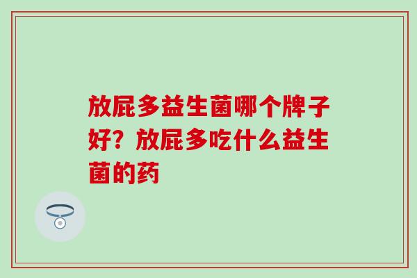 放屁多益生菌哪个牌子好？放屁多吃什么益生菌的药