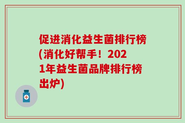 促进消化益生菌排行榜(消化好帮手！2021年益生菌品牌排行榜出炉)
